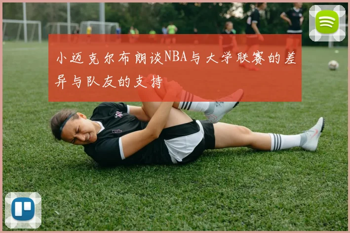 小迈克尔布朗谈NBA与大学联赛的差异与队友的支持