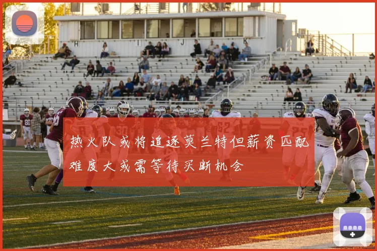 热火队或将追逐莫兰特但薪资匹配难度大或需等待买断机会