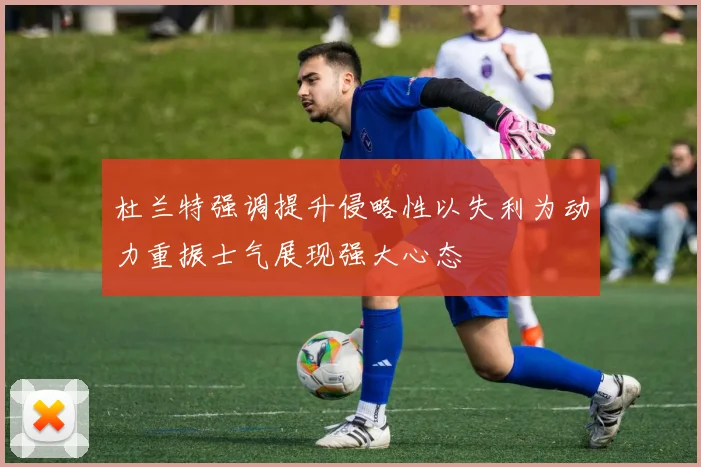 杜兰特强调提升侵略性以失利为动力重振士气展现强大心态