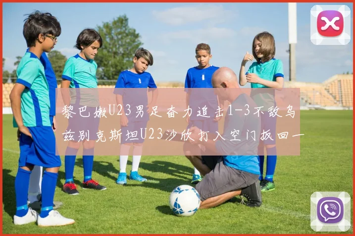 黎巴嫩U23男足奋力追击1-3不敌乌兹别克斯坦U23沙欣打入空门扳回一城
