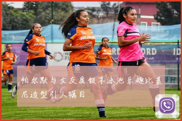 帕尔默与女友度假享泳池乐趣比基尼造型引人瞩目