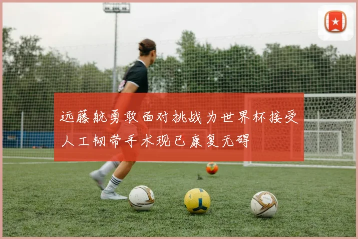 远藤航勇敢面对挑战为世界杯接受人工韧带手术现已康复无碍