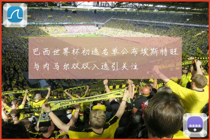 巴西世界杯初选名单公布埃斯特旺与内马尔双双入选引关注