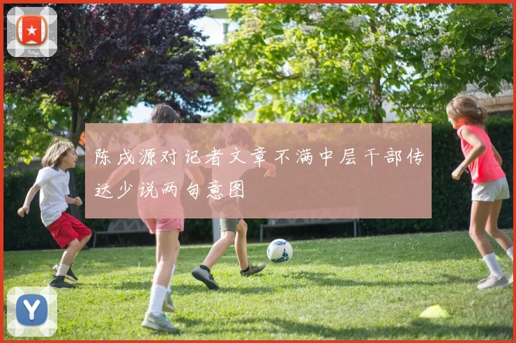 陈戌源对记者文章不满中层干部传达少说两句意图