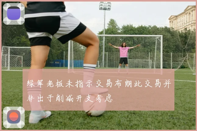 绿军老板未指示交易布朗此交易并非出于削减开支考虑