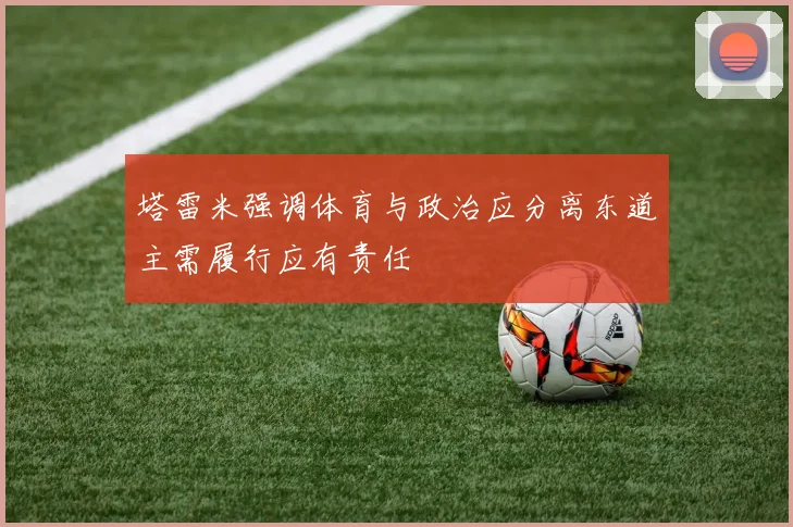 塔雷米强调体育与政治应分离东道主需履行应有责任