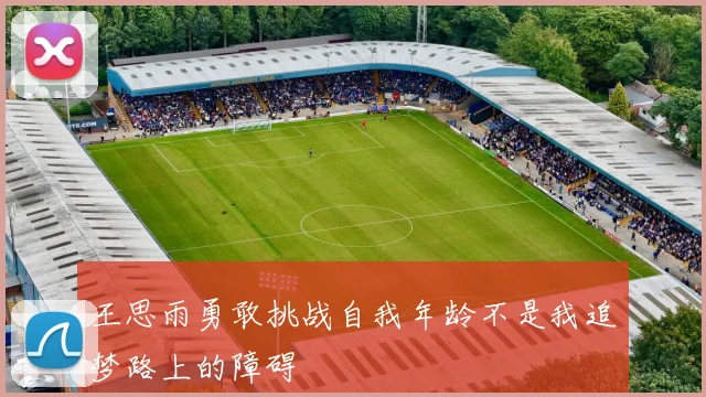 王思雨勇敢挑战自我年龄不是我追梦路上的障碍