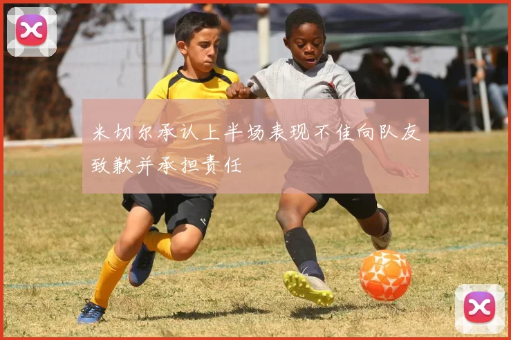 米切尔承认上半场表现不佳向队友致歉并承担责任