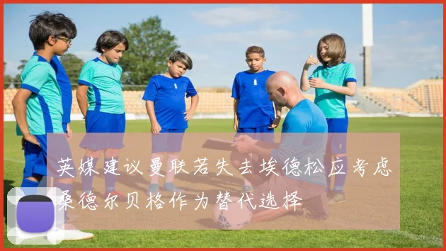 英媒建议曼联若失去埃德松应考虑桑德尔贝格作为替代选择