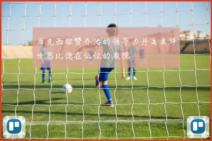马克西称赞乔治的领导力并高度评价恩比德在低位的表现