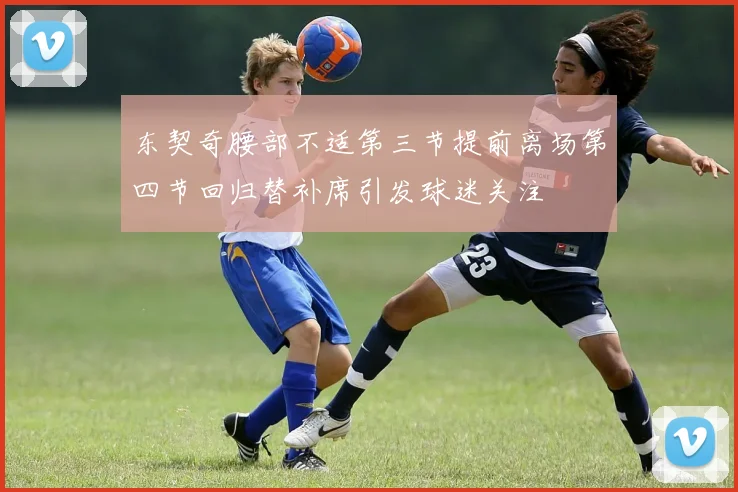 东契奇腰部不适第三节提前离场第四节回归替补席引发球迷关注