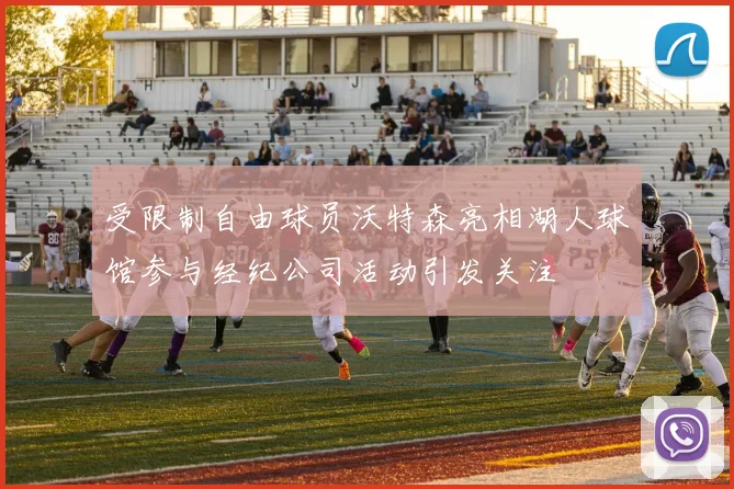 受限制自由球员沃特森亮相湖人球馆参与经纪公司活动引发关注