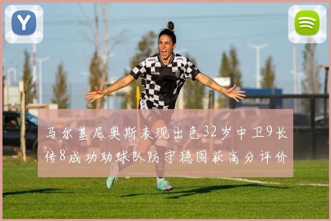 马尔基尼奥斯表现出色32岁中卫9长传8成功助球队防守稳固获高分评价